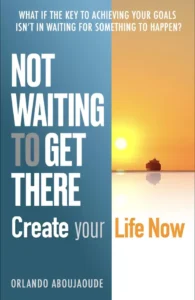 Not Waiting To Get There, Create Your Life Now